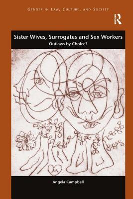 Sister Wives, Surrogates and Sex Workers: Outlaws by Choice? (Gender in Law) By Angela Campbell Cover Image