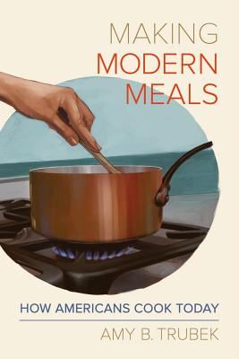 Making Modern Meals: How Americans Cook Today (California Studies in Food and Culture #66)