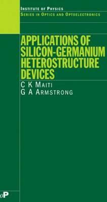 Applications of Silicon-Germanium Heterostructure Devices (Optics and Optoelectronics) By C. K. Maiti, G. a. Armstrong Cover Image