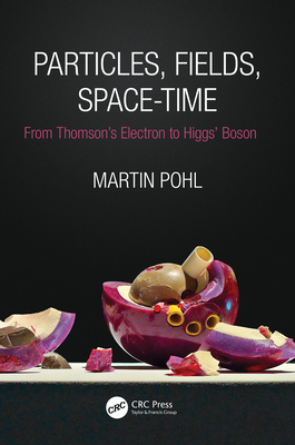 Particles, Fields, Space-Time: From Thomson's Electron to Higgs' Boson By Martin Pohl Cover Image