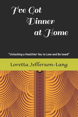 Cover for I've Got Dinner at Home: "Unlocking a healthier you to love and be loved"