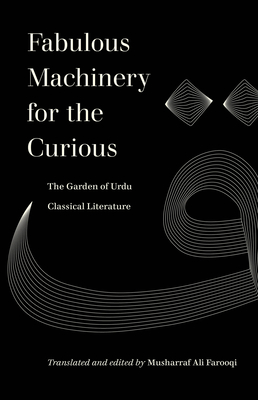 Fabulous Machinery for the Curious: The Garden of Urdu Classical Literature (World Literature in Translation) By Musharraf Ali Farooqi Cover Image