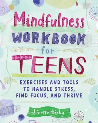 Mindfulness Workbook for Teens: Exercises and Tools to Handle Stress, Find Focus, and Thrive By Linette Bixby Cover Image