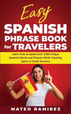 Easy Spanish Phrase Book for Travelers: Learn How to Speak Over 1400 Unique Spanish Words and Phrases While Traveling Spain and South America Cover Image