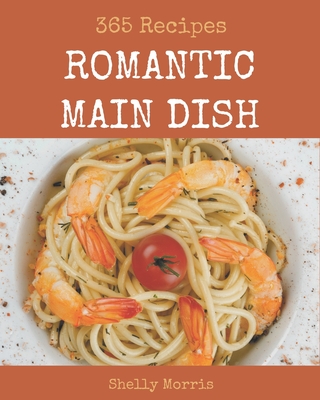 365 Romantic Main Dish Recipes: Best Romantic Main Dish Cookbook for Dummies By Shelly Morris Cover Image
