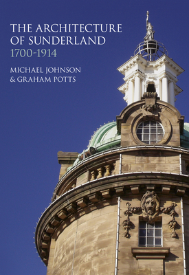 The Architecture of Sunderland: 1700-1914 By Graham Potts, Michael Johnson Cover Image