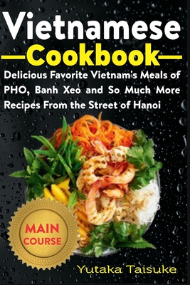 Vietnamese Cookbook: Delicious Favorite Vietnam's Meals of PHO, Banh Xeo and So Much More Recipes From the Street of Hanoi Cover Image