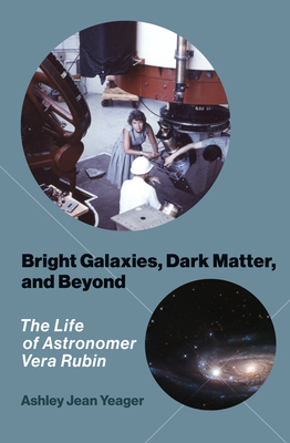 Bright Galaxies, Dark Matter, and Beyond: The Life of Astronomer Vera Rubin By Ashley Jean Yeager Cover Image