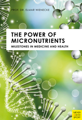 The Power of Micronutrients: Milestones in Medicine and Health By Prof Elmar Wienecke Cover Image
