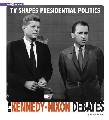 TV Shapes Presidential Politics in the Kennedy-Nixon Debates: 4D an Augmented Reading Experience By Michael Burgan Cover Image