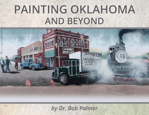 Painting Oklahoma and Beyond: Murals by Dr. Bob Palmer By Bob Palmer, Dorothy Shaw (Designed by) Cover Image