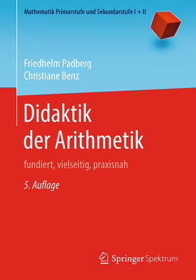Didaktik Der Arithmetik: Fundiert, Vielseitig, Praxisnah (Mathematik Primarstufe Und Sekundarstufe I + II) By Friedhelm Padberg, Christiane Benz Cover Image
