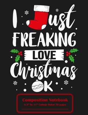 I Just Freaking Love Christmas Ok Composition Notebook 8.5" x 11" College Ruled 70 Pages: Stockings, Snowflakes, Holly, & Mistletoe