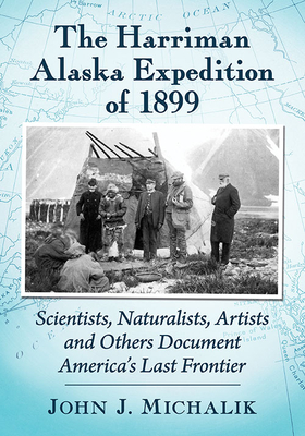 The Harriman Alaska Expedition of 1899: Scientists, Naturalists, Artists and Others Document America's Last Frontier