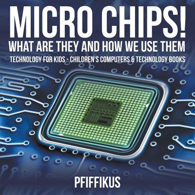 Micro Chips! What Are They and How We Use Them - Technology for Kids - Children's Computers & Technology Books Cover Image