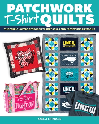Patchwork T-Shirt Quilts: The Fabric-Lovers' Approach to Quilting Keepsakes and Preserving Memories Cover Image