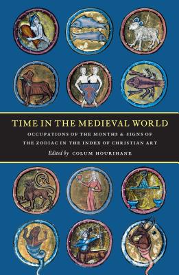 Time in the Medieval World: Occupation of the Months and Signs of the Zodiac in the Index of Christian Art By Colum Hourihane (Editor) Cover Image