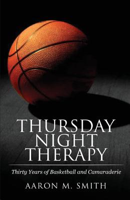 Thursday Night Therapy: Thirty Years of Basketball and Camaraderie By Aaron M. Smith Cover Image