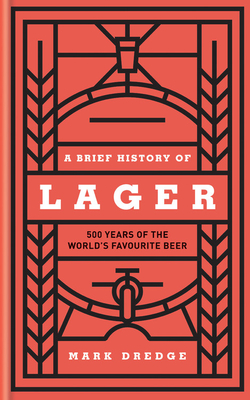 A Brief History of Lager: 500 Years of the World's Favourite Beer Cover Image