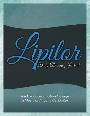 Lipitor Daily Dosage Journal: Track Your Prescription Dosage: A Must for Anyone on Lipitor Cover Image