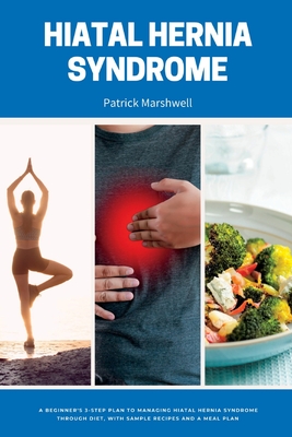 Hiatal Hernia Syndrome: A Beginner's 3-Step Plan to Managing Hiatal Hernia Syndrome Through Diet, With Sample Recipes and a Meal Plan Cover Image
