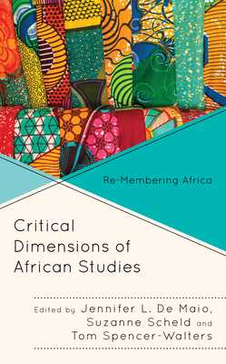 Critical Dimensions of African Studies: Re-Membering Africa By Jennifer L. De Maio (Editor), Suzanne Scheld (Editor), Tom Spencer-Walters (Editor) Cover Image