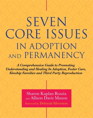 Seven Core Issues in Adoption and Permanency: A Comprehensive Guide to Promoting Understanding and Healing in Adoption, Foster Care, Kinship Families