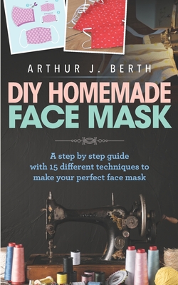 DIY Homemade Face Mask: A step by step guide with 15 different techniques to make your perfect face mask Cover Image