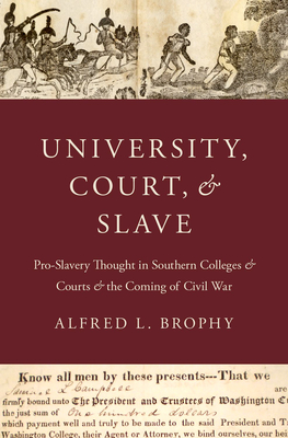 University, Court, and Slave: Pro-Slavery Thought in Southern Colleges and Courts and the Coming of Civil War By Alfred L. Brophy Cover Image