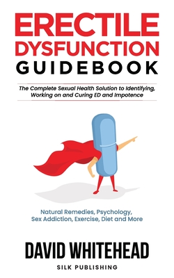 Erectile Dysfunction Guidebook: Natural Remedies, Psychology, Sex Addiction, Exercise, Diet and More By David Whitehead Cover Image