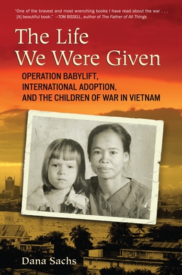 Cover for The Life We Were Given: Operation Babylift, International Adoption, and the Children of War in Vietnam