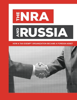 The NRA and Russia: How a Tax-Exempt Organization Became a Foreign Asset By U. S. Senate Banking Committee Cover Image