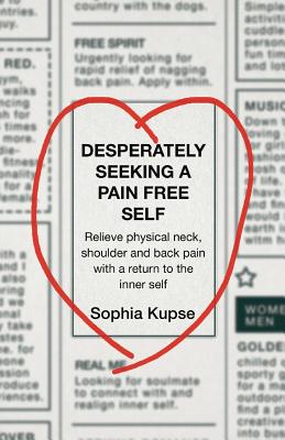 Desperately Seeking A Pain Free Self: Relieve Physical Neck, Shoulder and Back Pain with a Return to the Inner Self Cover Image