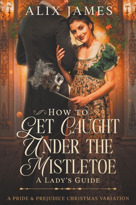 How to Get Caught Under the Mistletoe: A Lady's Guide Cover Image