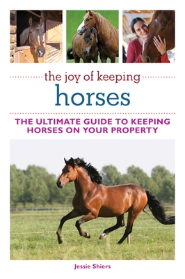 The Joy of Keeping Horses: The Ultimate Guide to Keeping Horses on Your Property (Joy of Series) Cover Image