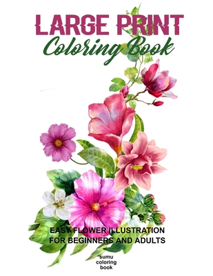 Large Print Coloring Book: Easy Flower Illustration for Beginners and Adults, Coloring Book For Adults (The Stress Relieving Adult Coloring Pages Cover Image