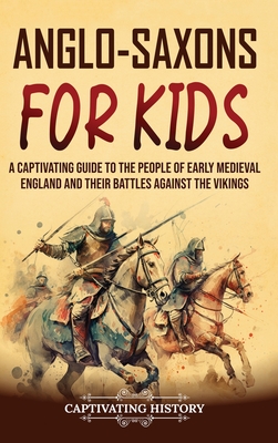 Anglo-Saxons for Kids: A Captivating Guide to the People of Early Medieval England and Their Battles Against the Vikings By Captivating History Cover Image