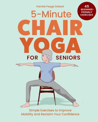5-Minute Chair Yoga for Seniors: Simple Exercises to Improve Mobility and Reclaim Your Confidence By Kierstie Payge Dolezal Cover Image