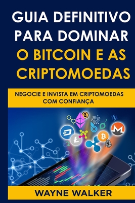 Guia Definitivo Para Dominar o Bitcoin e as Criptomoedas: Negocie E Invista Em Criptomoedas Com Confiança Cover Image