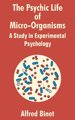 The Psychic Life of Micro-Organisms: A Study in Experimantal Psychology By Alfred Binet Cover Image