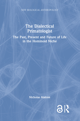 The Dialectical Primatologist: The Past, Present and Future of Life in the Hominoid Niche By Nicholas Malone Cover Image