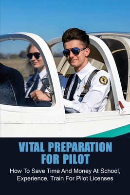 Vital Preparation For Pilot: How To Save Time And Money At School, Experience, Train For Pilot Licenses: Pay For Helicopter Training Cover Image