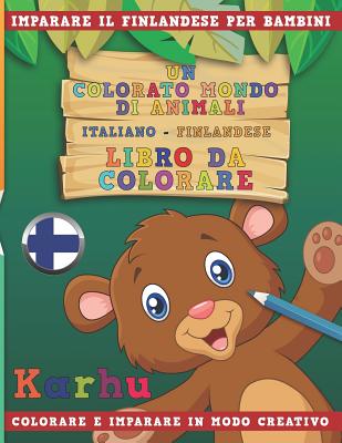Un Colorato Mondo Di Animali - Italiano-Finlandese - Libro Da Colorare. Imparare Il Finlandese Per Bambini. Colorare E Imparare in Modo Creativo. Cover Image