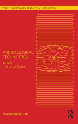 Architectural Technicities: A Foray Into Larval Space (Architectural Borders and Territories)
