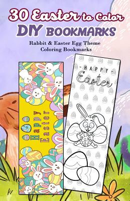 30 Easter to Color DIY Bookmarks: Rabbit & Easter Egg Theme Coloring Bookmarks By Kiera Robertson Cover Image