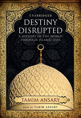 Destiny Disrupted Lib/E: A History of the World Through Islamic Eyes By Tamim Ansary (Read by) Cover Image