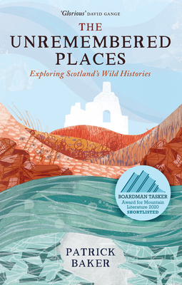 The Unremembered Places: Exploring Scotland's Wild Histories By Patrick Baker Cover Image