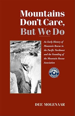 Mountains Don't Care But We Do: An Early History of Mountain Rescue in the Pacific Northwest and the Founding of the Mountain Rescue Association