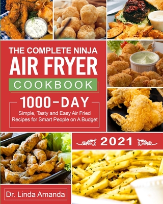The Complete Ninja Air Fryer Cookbook 2021: 1000-Day Simple, Tasty and Easy Air Fried Recipes for Smart People on A Budget Bake, Grill, Fry and Roast By Linda Amanda, Dennis Robinson (Editor) Cover Image