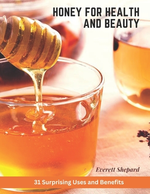 Honey for Health and Beauty: 31 Surprising Uses and Benefits Cover Image